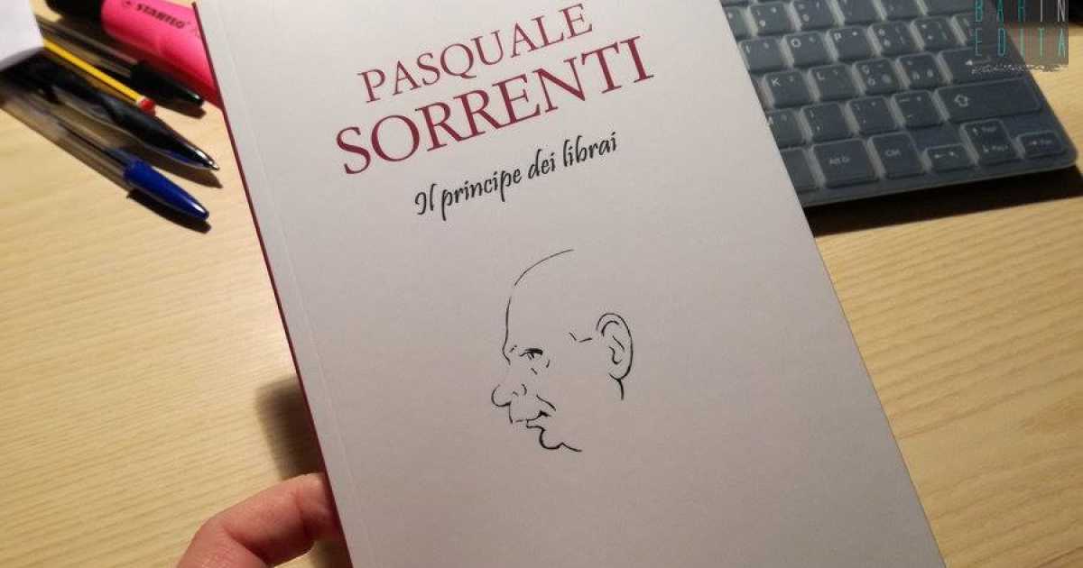 Quella Bari che non c'� pi�: la biografia di Pasquale Sorrenti, il ''principe dei librai''